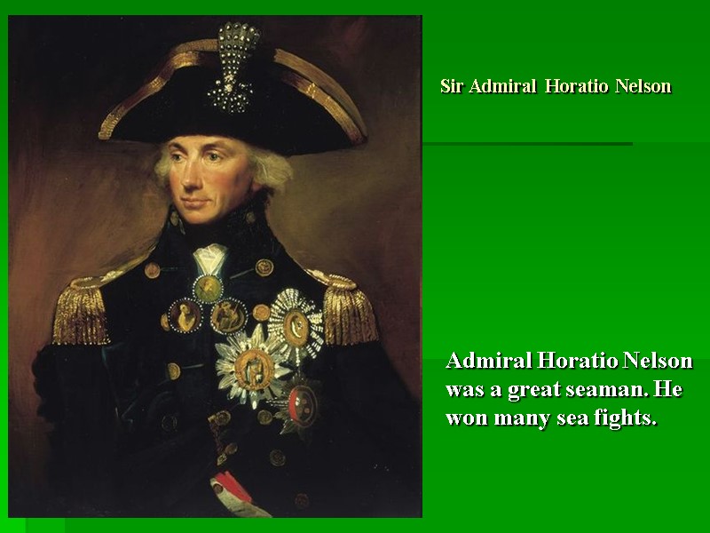 Sir Admiral Horatio Nelson Admiral Horatio Nelson was a great seaman. He won many